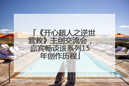 《开心超人之逆世营救》主创交流会，嘉宾畅谈该系列15年创作历程