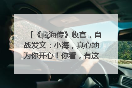 《藏海传》收官，肖战发文：小海，真心地为你开心！你看，有这么多人懂你！