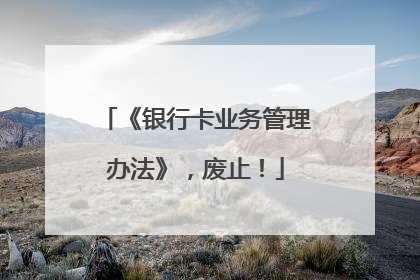 《银行卡业务管理办法》，废止！