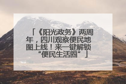 《阳光政务》两周年，四川观察便民地图上线！来一键解锁“便民生活圈”