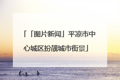 「图片新闻」平凉市中心城区扮靓城市街景