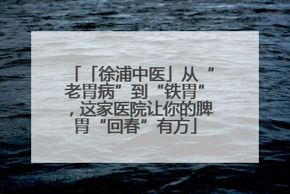 「徐浦中医」从“老胃病”到“铁胃”，这家医院让你的脾胃“回春”有方