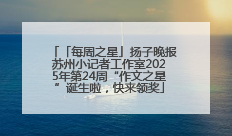 「每周之星」扬子晚报苏州小记者工作室2025年第24周“作文之星”诞生啦，快来领奖