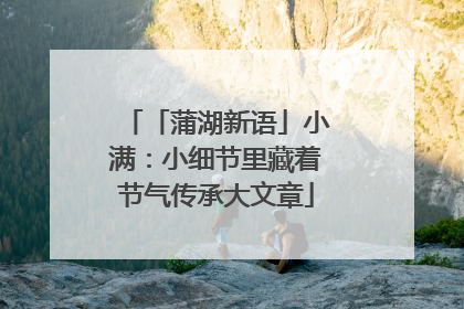 「蒲湖新语」小满：小细节里藏着节气传承大文章