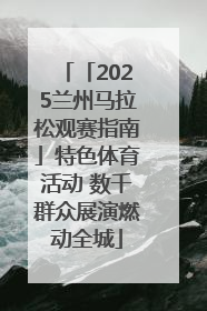 「2025兰州马拉松观赛指南」特色体育活动 数千群众展演燃动全城