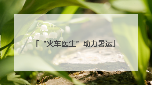 “火车医生”助力暑运