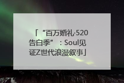 “百万婚礼·520告白季”：Soul见证Z世代浪漫叙事