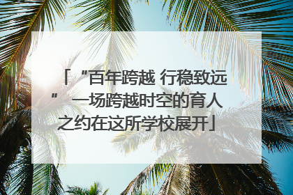 “百年跨越 行稳致远” 一场跨越时空的育人之约在这所学校展开
