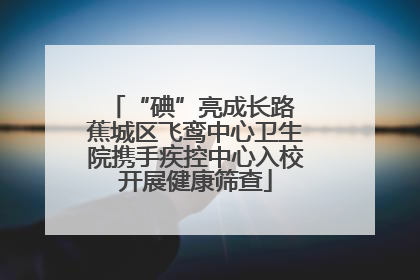“碘”亮成长路 蕉城区飞鸾中心卫生院携手疾控中心入校开展健康筛查