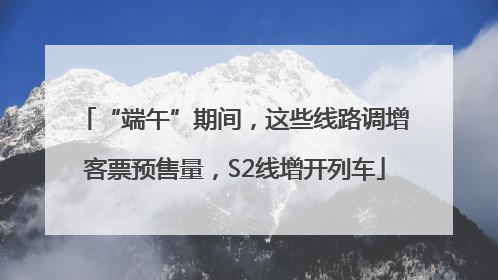 “端午”期间，这些线路调增客票预售量，S2线增开列车