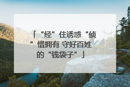 “经”住诱惑“侦”惜拥有 守好百姓的“钱袋子”
