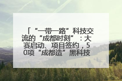“一带一路”科技交流的“成都时刻”：大赛启动、项目签约，50项“成都造”黑科技吸引多国客商