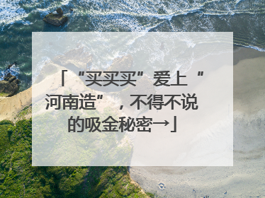 “买买买”爱上“河南造”，不得不说的吸金秘密→