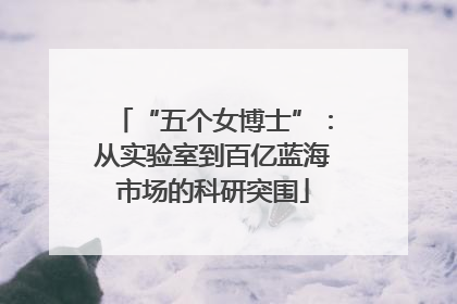 “五个女博士”：从实验室到百亿蓝海市场的科研突围