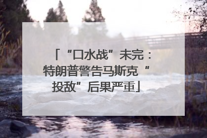 “口水战”未完：特朗普警告马斯克“投敌”后果严重