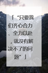 “只要我们齐心合力、全力以赴，就没有解决不了的问题”