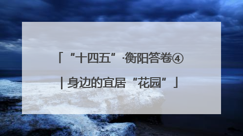 “十四五”·衡阳答卷④｜身边的宜居“花园”