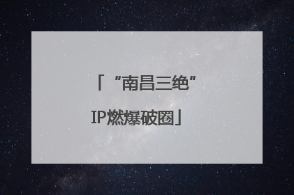 “南昌三绝”IP燃爆破圈
