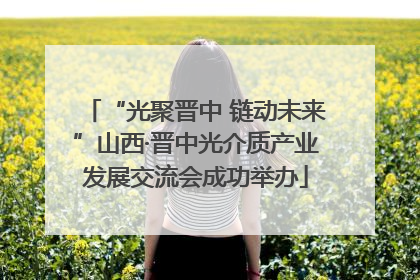 “光聚晋中 链动未来”山西·晋中光介质产业发展交流会成功举办