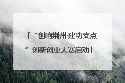 “创响荆州·建功支点”创新创业大赛启动