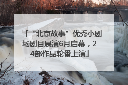 “北京故事”优秀小剧场剧目展演6月启幕，24部作品轮番上演