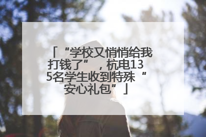 “学校又悄悄给我打钱了”，杭电135名学生收到特殊“安心礼包”