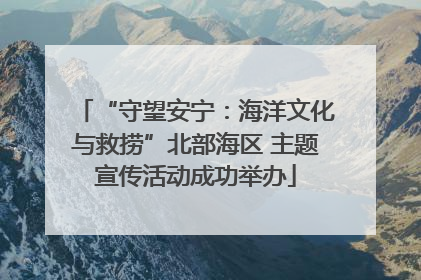 “守望安宁：海洋文化与救捞”北部海区 主题宣传活动成功举办