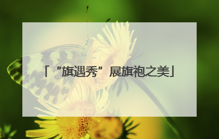 “旗遇秀”展旗袍之美