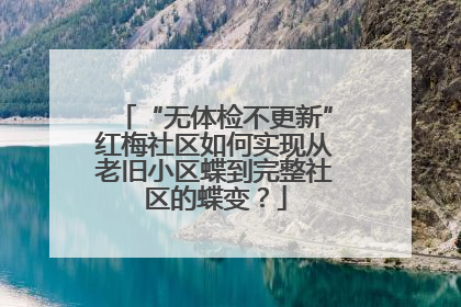 “无体检不更新”红梅社区如何实现从老旧小区蝶到完整社区的蝶变？