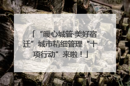 “暖心城管·美好宿迁”城市精细管理“十项行动”来啦！
