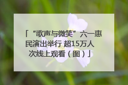 “歌声与微笑”六一惠民演出举行 超15万人次线上观看（图）