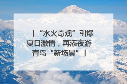 “水火奇观”引爆夏日激情，再添夜游青岛“新场景”