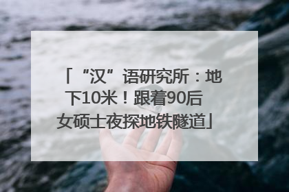 “汉”语研究所：地下10米！跟着90后女硕士夜探地铁隧道
