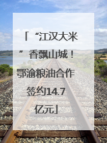 “江汉大米”香飘山城！鄂渝粮油合作签约14.7亿元