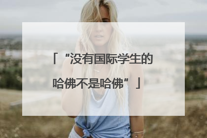 “没有国际学生的哈佛不是哈佛”