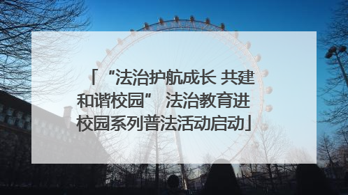 “法治护航成长 共建和谐校园” 法治教育进校园系列普法活动启动