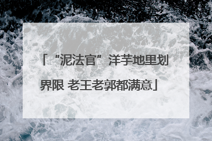 “泥法官”洋芋地里划界限 老王老郭都满意