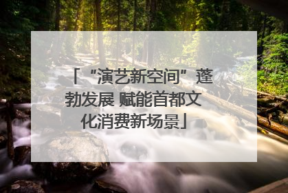 “演艺新空间”蓬勃发展 赋能首都文化消费新场景
