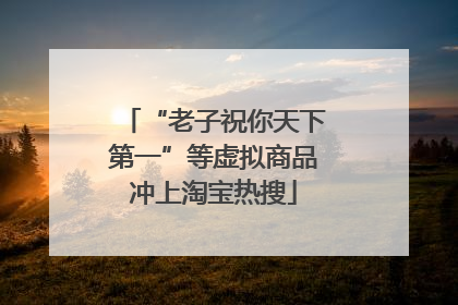 “老子祝你天下第一”等虚拟商品冲上淘宝热搜