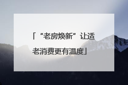 “老房焕新”让适老消费更有温度
