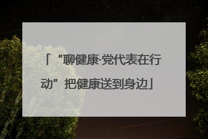“聊健康·党代表在行动”把健康送到身边