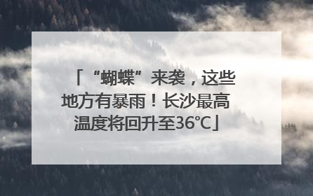 “蝴蝶”来袭，这些地方有暴雨！长沙最高温度将回升至36℃