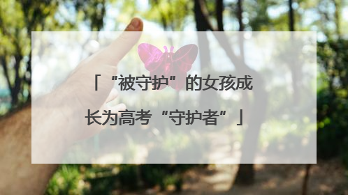 “被守护”的女孩成长为高考“守护者”
