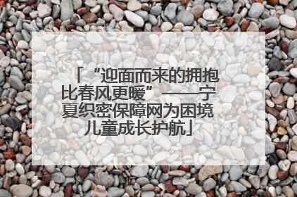 “迎面而来的拥抱比春风更暖”——宁夏织密保障网为困境儿童成长护航