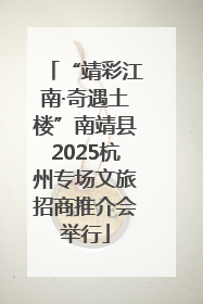 “靖彩江南·奇遇土楼”南靖县2025杭州专场文旅招商推介会举行