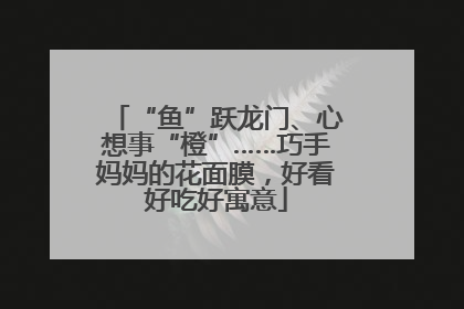 “鱼”跃龙门、心想事“橙”……巧手妈妈的花面膜，好看好吃好寓意