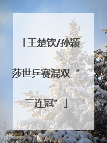 王楚钦/孙颖莎世乒赛混双“三连冠”