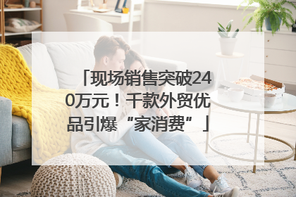 现场销售突破240万元！千款外贸优品引爆“家消费”