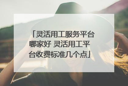 灵活用工服务平台哪家好 灵活用工平台收费标准几个点