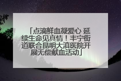 点滴鲜血凝爱心 延续生命见真情！丰宁街道联合昆明大滇医院开展无偿献血活动